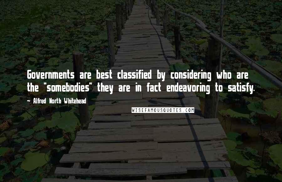 Alfred North Whitehead Quotes: Governments are best classified by considering who are the "somebodies" they are in fact endeavoring to satisfy.