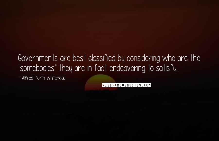 Alfred North Whitehead Quotes: Governments are best classified by considering who are the "somebodies" they are in fact endeavoring to satisfy.