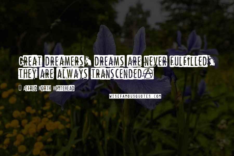 Alfred North Whitehead Quotes: Great dreamers' dreams are never fulfilled, they are always transcended.
