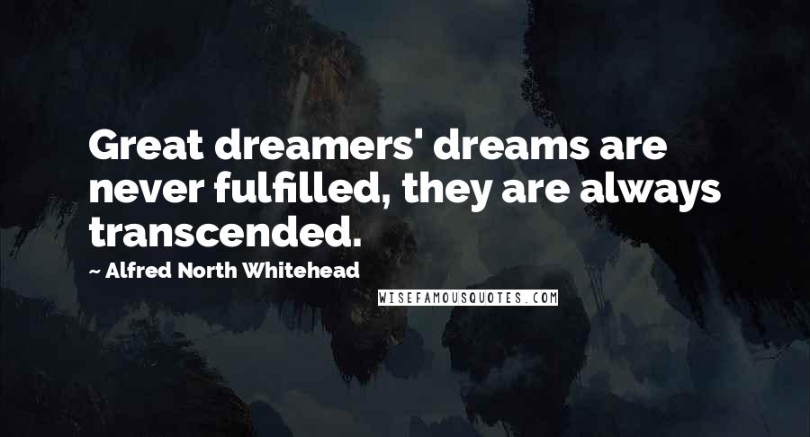Alfred North Whitehead Quotes: Great dreamers' dreams are never fulfilled, they are always transcended.