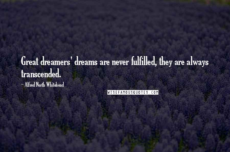 Alfred North Whitehead Quotes: Great dreamers' dreams are never fulfilled, they are always transcended.