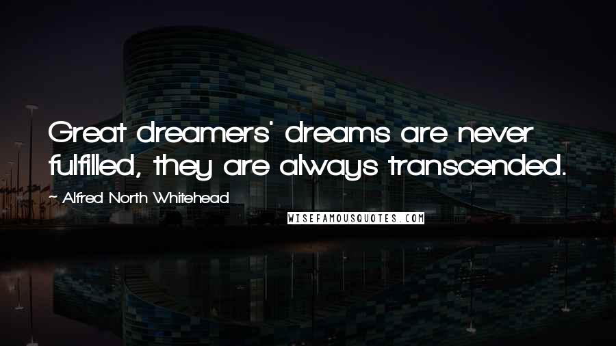 Alfred North Whitehead Quotes: Great dreamers' dreams are never fulfilled, they are always transcended.