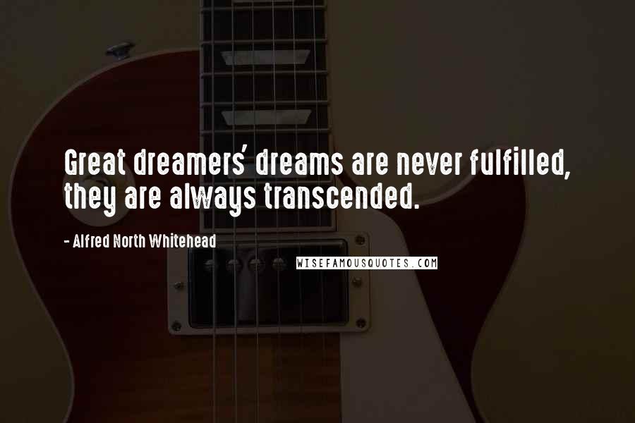 Alfred North Whitehead Quotes: Great dreamers' dreams are never fulfilled, they are always transcended.