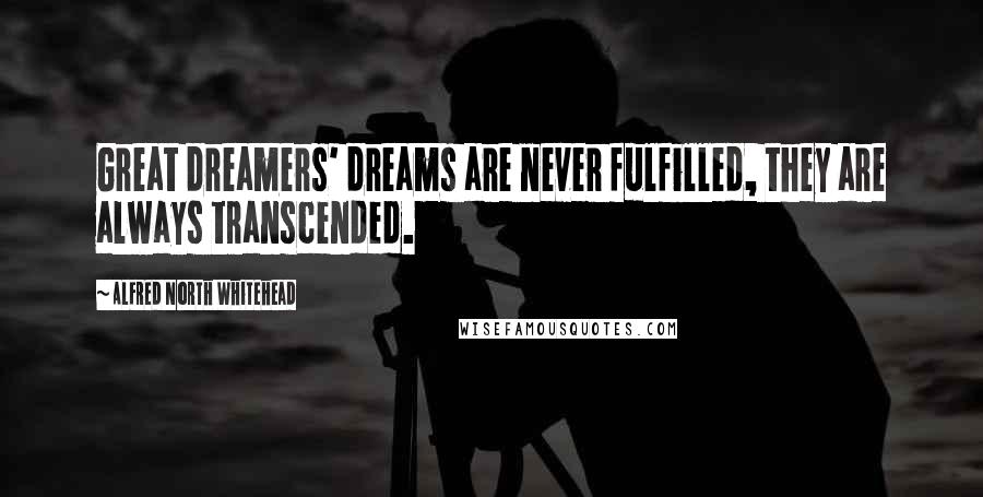 Alfred North Whitehead Quotes: Great dreamers' dreams are never fulfilled, they are always transcended.