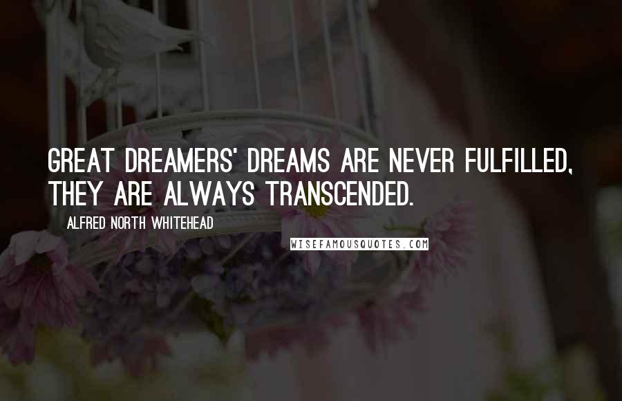 Alfred North Whitehead Quotes: Great dreamers' dreams are never fulfilled, they are always transcended.