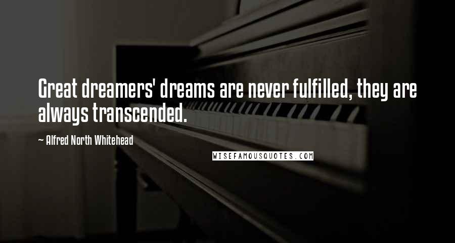 Alfred North Whitehead Quotes: Great dreamers' dreams are never fulfilled, they are always transcended.