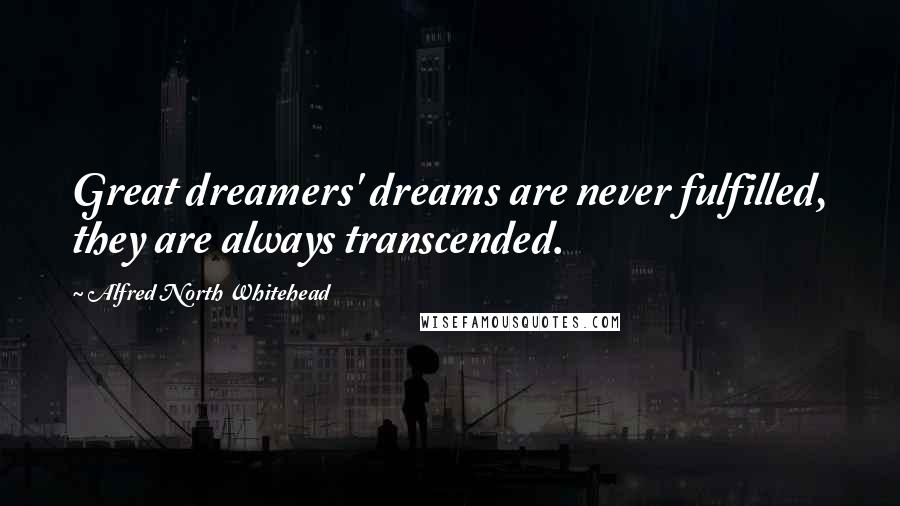 Alfred North Whitehead Quotes: Great dreamers' dreams are never fulfilled, they are always transcended.