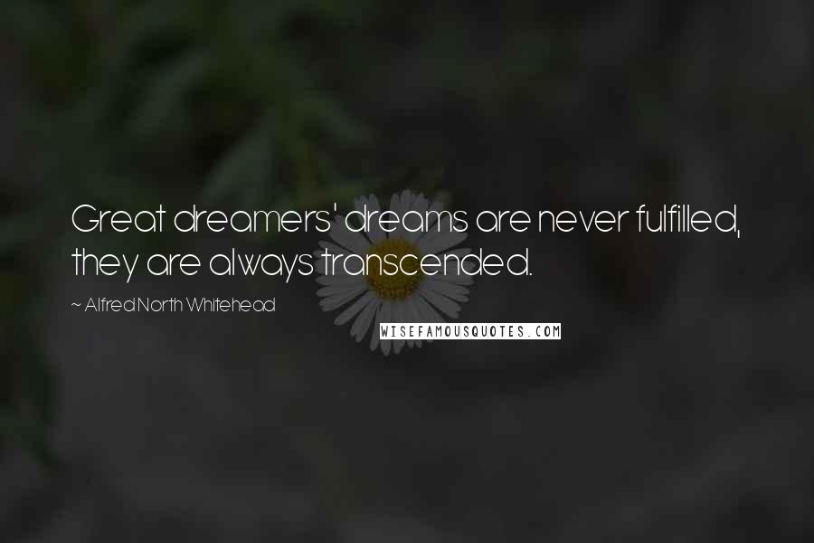 Alfred North Whitehead Quotes: Great dreamers' dreams are never fulfilled, they are always transcended.
