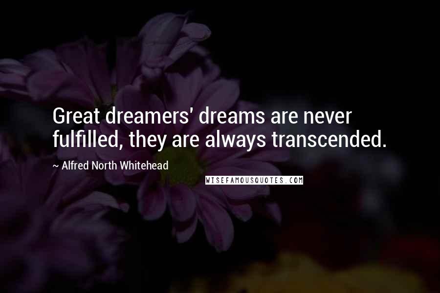 Alfred North Whitehead Quotes: Great dreamers' dreams are never fulfilled, they are always transcended.