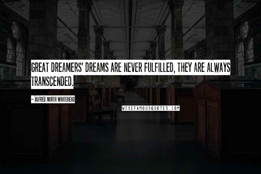 Alfred North Whitehead Quotes: Great dreamers' dreams are never fulfilled, they are always transcended.