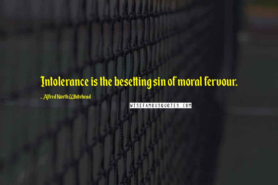 Alfred North Whitehead Quotes: Intolerance is the besetting sin of moral fervour.