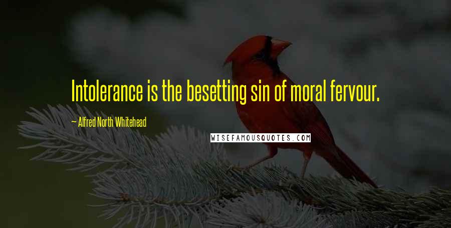 Alfred North Whitehead Quotes: Intolerance is the besetting sin of moral fervour.