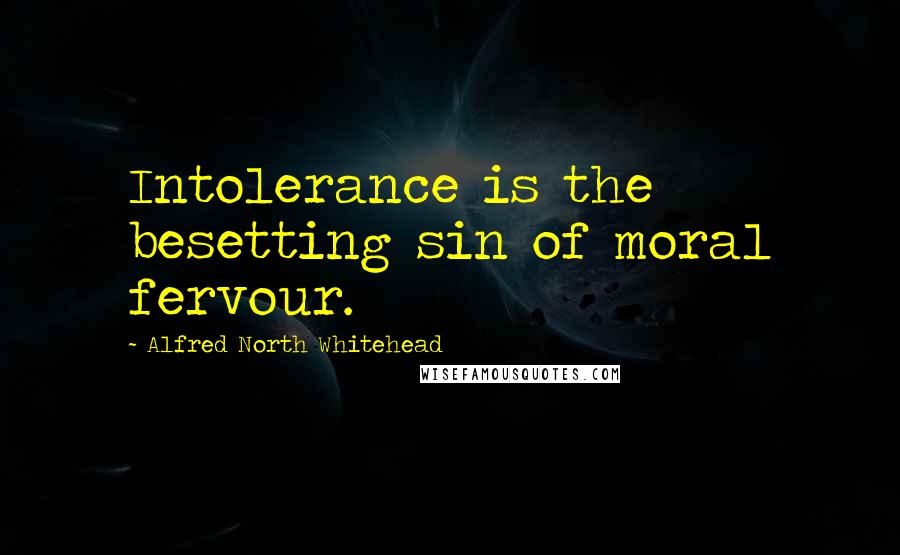 Alfred North Whitehead Quotes: Intolerance is the besetting sin of moral fervour.