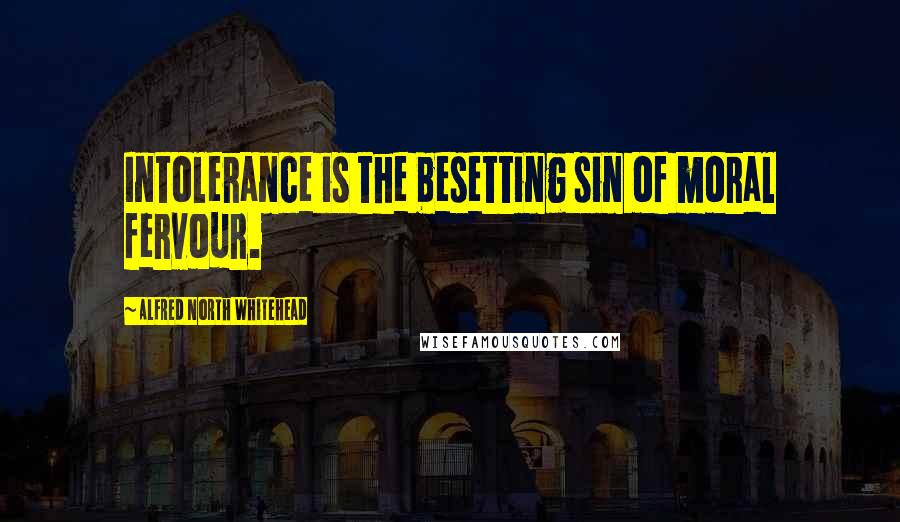 Alfred North Whitehead Quotes: Intolerance is the besetting sin of moral fervour.