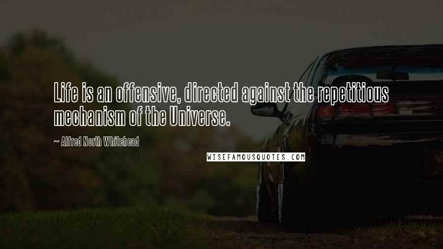 Alfred North Whitehead Quotes: Life is an offensive, directed against the repetitious mechanism of the Universe.