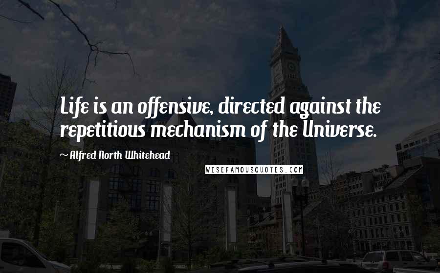 Alfred North Whitehead Quotes: Life is an offensive, directed against the repetitious mechanism of the Universe.