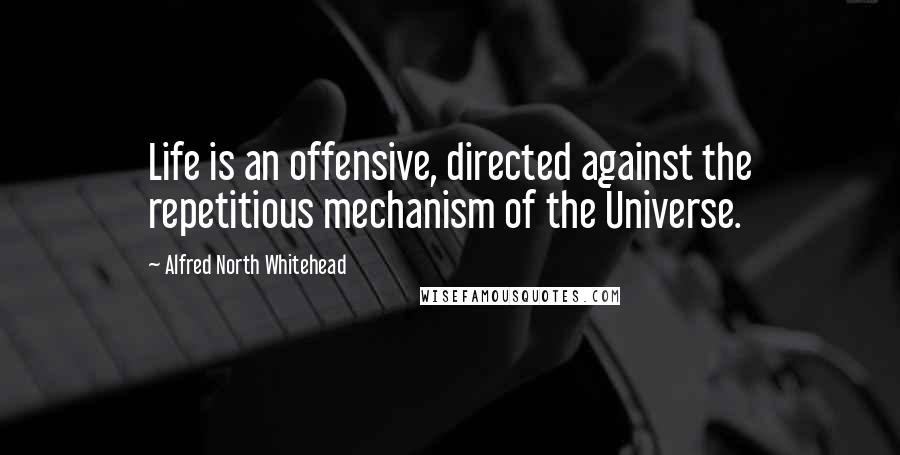Alfred North Whitehead Quotes: Life is an offensive, directed against the repetitious mechanism of the Universe.