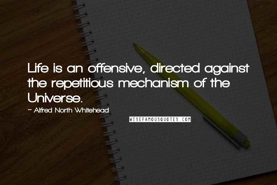 Alfred North Whitehead Quotes: Life is an offensive, directed against the repetitious mechanism of the Universe.
