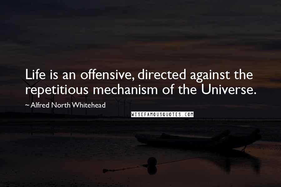 Alfred North Whitehead Quotes: Life is an offensive, directed against the repetitious mechanism of the Universe.