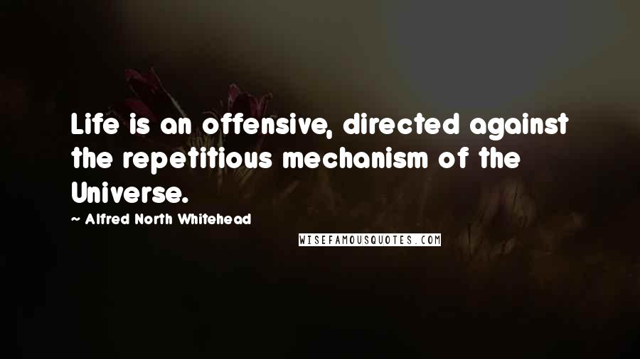 Alfred North Whitehead Quotes: Life is an offensive, directed against the repetitious mechanism of the Universe.