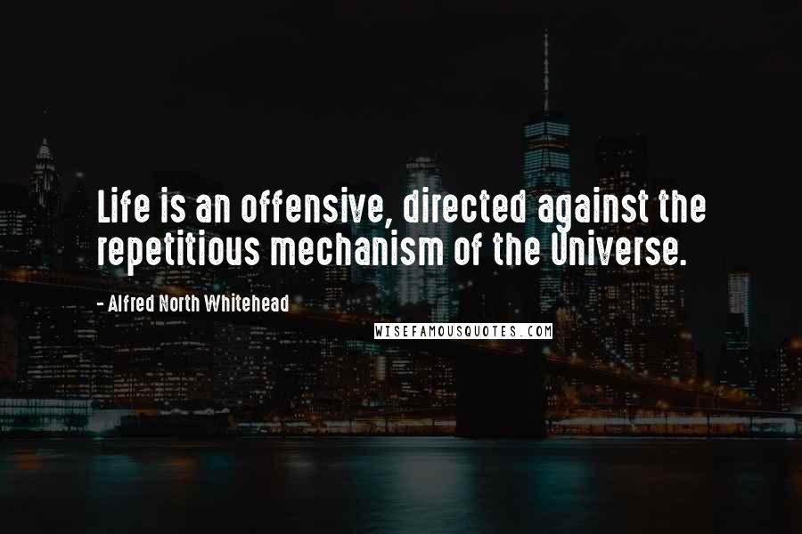 Alfred North Whitehead Quotes: Life is an offensive, directed against the repetitious mechanism of the Universe.