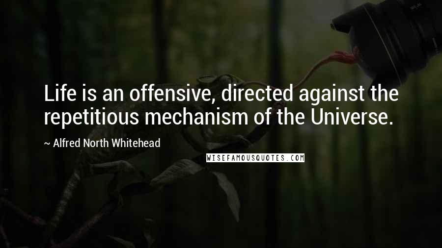 Alfred North Whitehead Quotes: Life is an offensive, directed against the repetitious mechanism of the Universe.