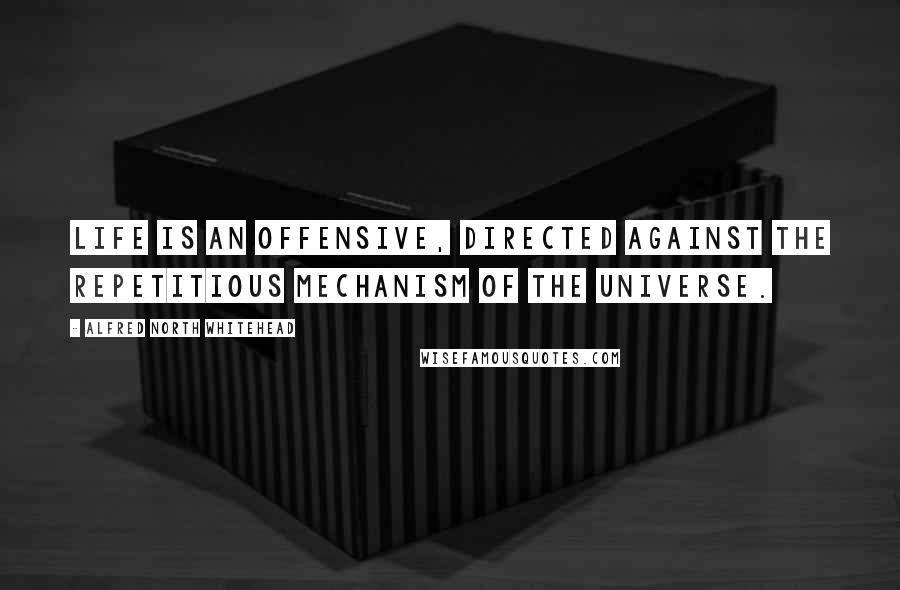 Alfred North Whitehead Quotes: Life is an offensive, directed against the repetitious mechanism of the Universe.