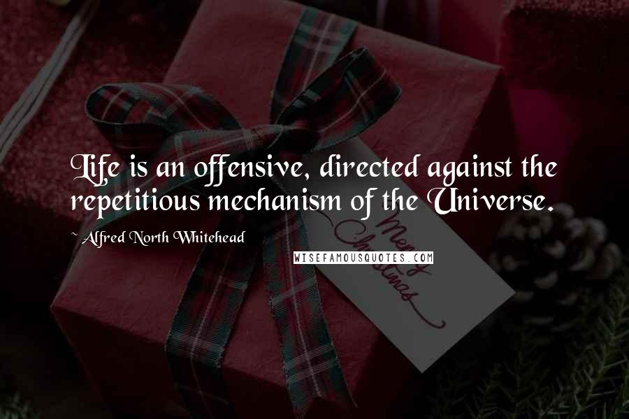 Alfred North Whitehead Quotes: Life is an offensive, directed against the repetitious mechanism of the Universe.