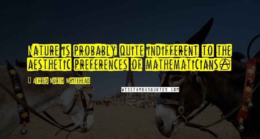 Alfred North Whitehead Quotes: Nature is probably quite indifferent to the aesthetic preferences of mathematicians.