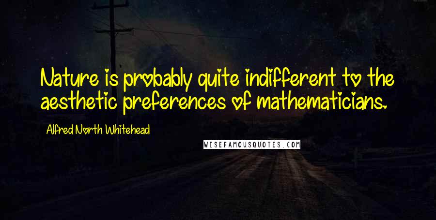 Alfred North Whitehead Quotes: Nature is probably quite indifferent to the aesthetic preferences of mathematicians.