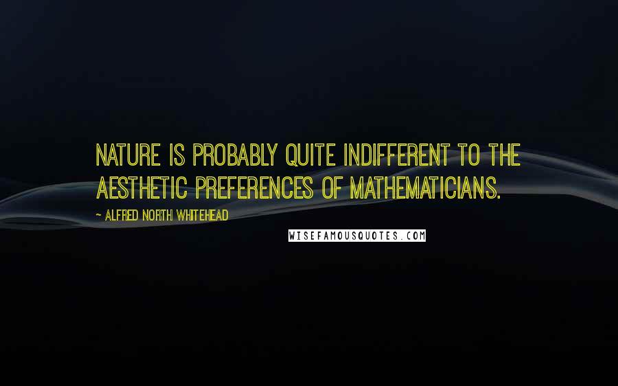 Alfred North Whitehead Quotes: Nature is probably quite indifferent to the aesthetic preferences of mathematicians.