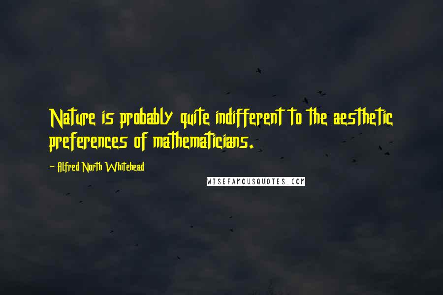 Alfred North Whitehead Quotes: Nature is probably quite indifferent to the aesthetic preferences of mathematicians.