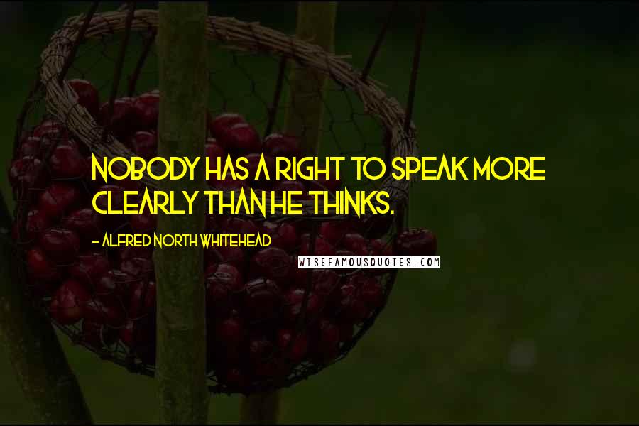 Alfred North Whitehead Quotes: Nobody has a right to speak more clearly than he thinks.