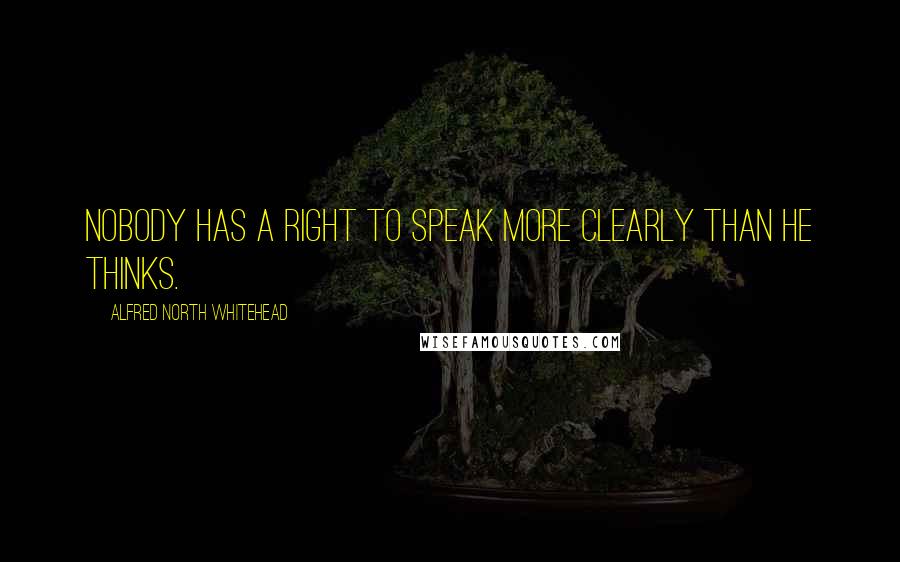 Alfred North Whitehead Quotes: Nobody has a right to speak more clearly than he thinks.