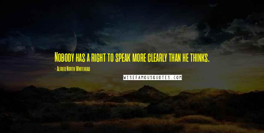 Alfred North Whitehead Quotes: Nobody has a right to speak more clearly than he thinks.