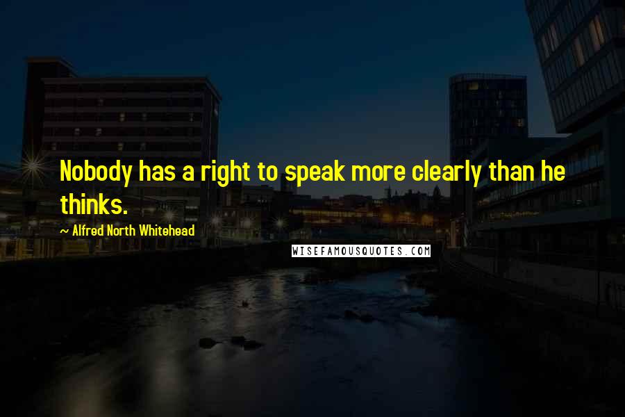 Alfred North Whitehead Quotes: Nobody has a right to speak more clearly than he thinks.