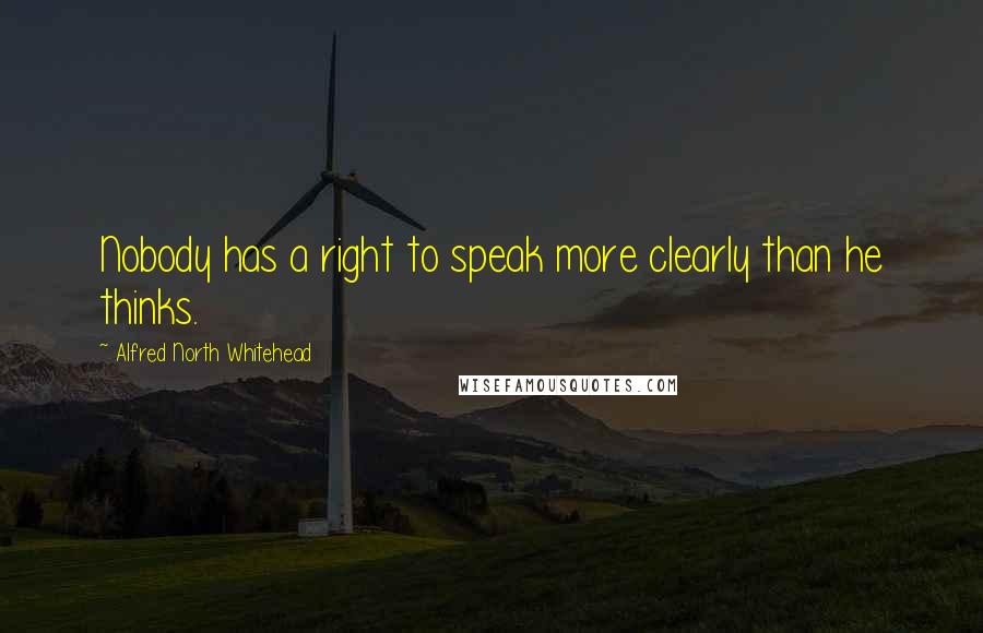 Alfred North Whitehead Quotes: Nobody has a right to speak more clearly than he thinks.