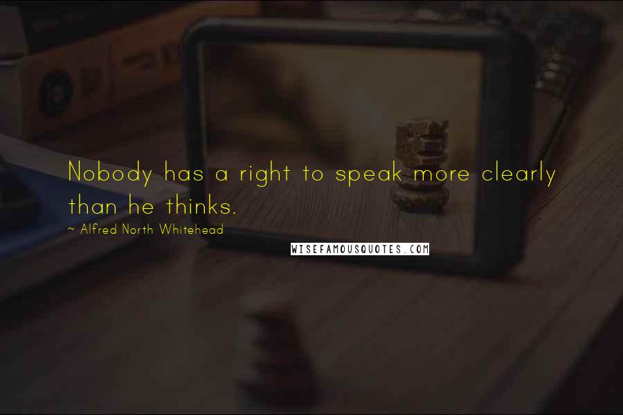 Alfred North Whitehead Quotes: Nobody has a right to speak more clearly than he thinks.