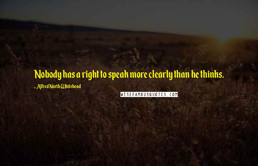 Alfred North Whitehead Quotes: Nobody has a right to speak more clearly than he thinks.