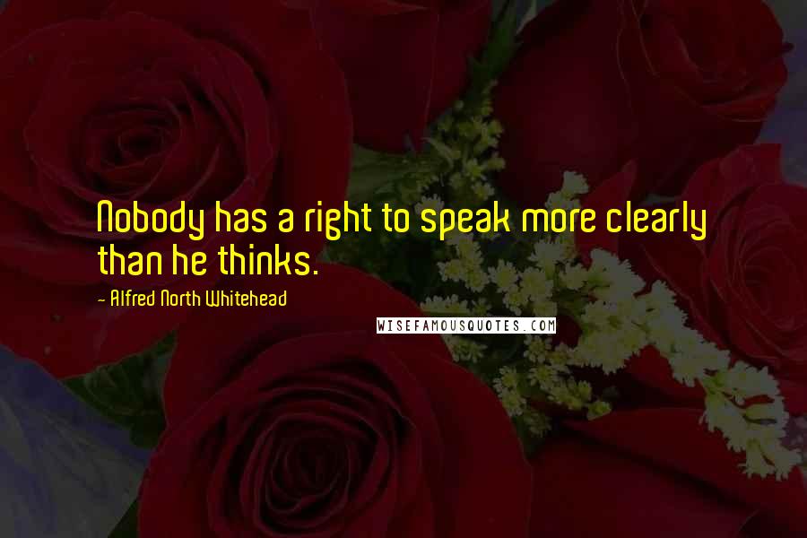 Alfred North Whitehead Quotes: Nobody has a right to speak more clearly than he thinks.