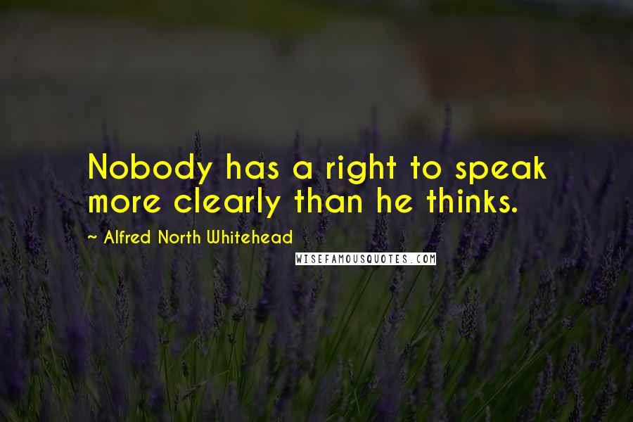 Alfred North Whitehead Quotes: Nobody has a right to speak more clearly than he thinks.