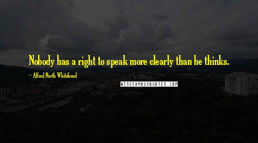 Alfred North Whitehead Quotes: Nobody has a right to speak more clearly than he thinks.