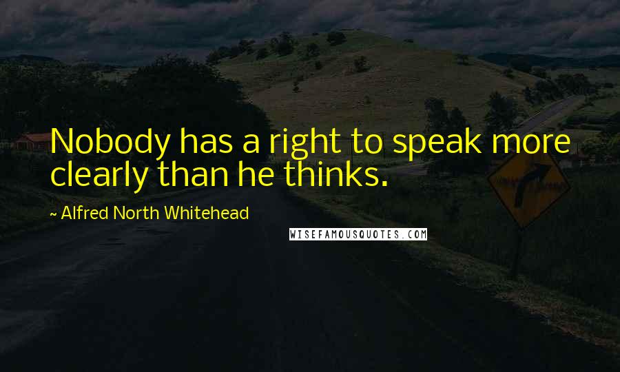 Alfred North Whitehead Quotes: Nobody has a right to speak more clearly than he thinks.