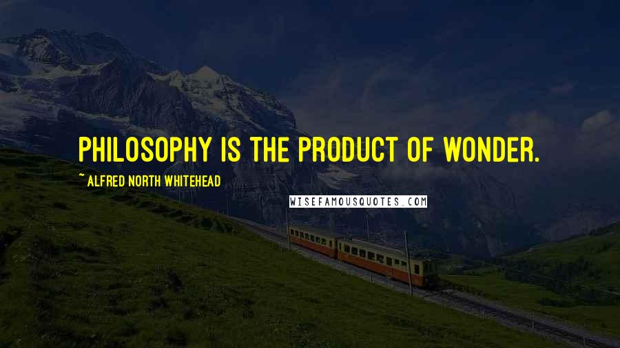 Alfred North Whitehead Quotes: Philosophy is the product of wonder.