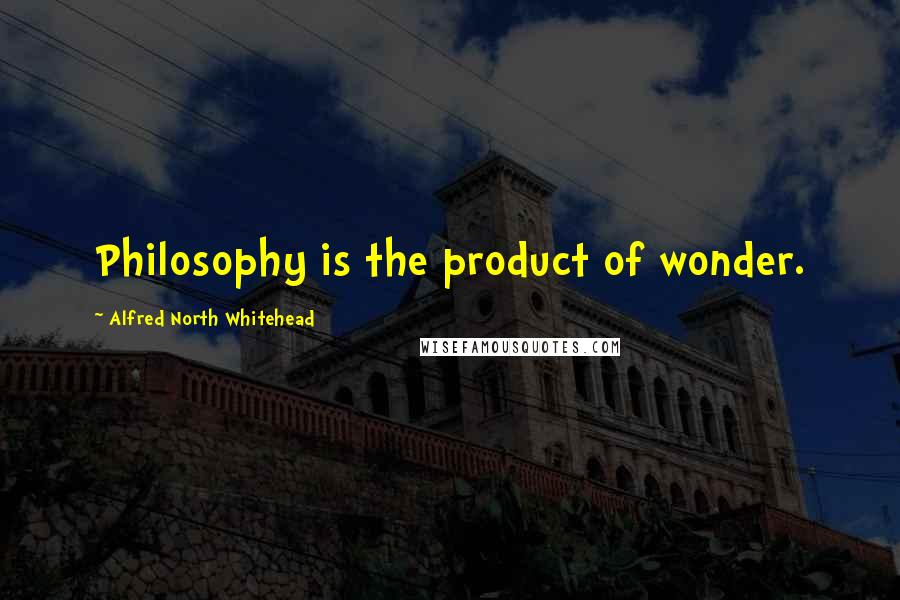 Alfred North Whitehead Quotes: Philosophy is the product of wonder.
