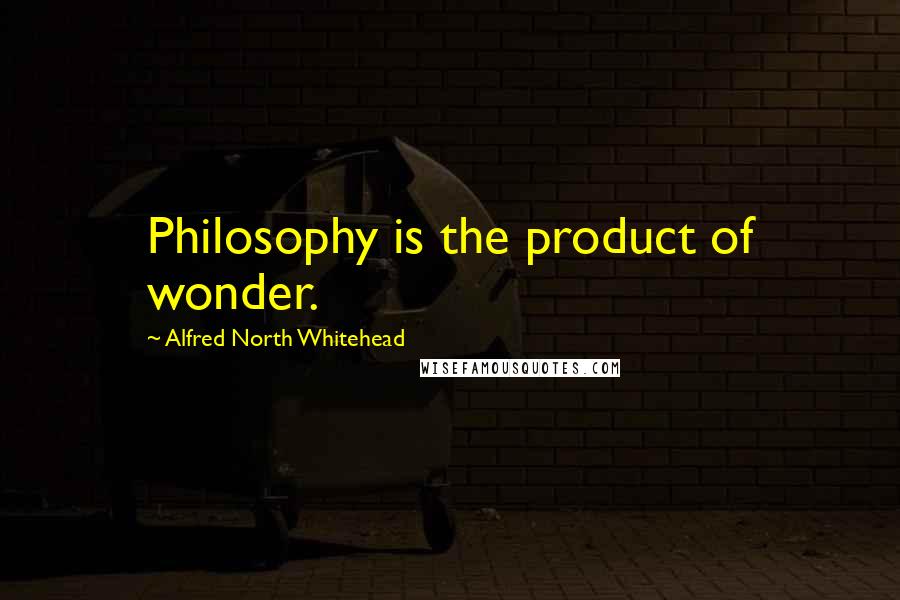 Alfred North Whitehead Quotes: Philosophy is the product of wonder.
