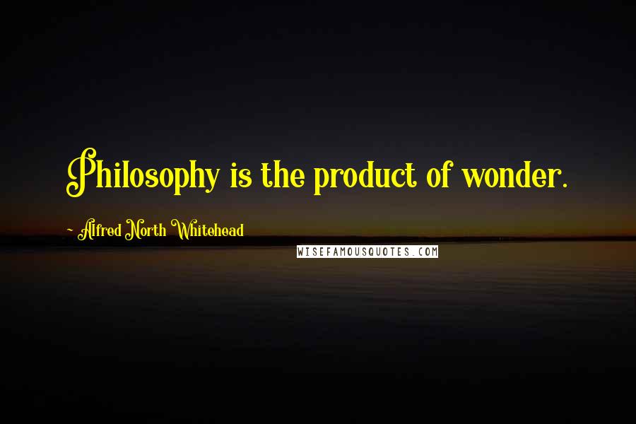 Alfred North Whitehead Quotes: Philosophy is the product of wonder.