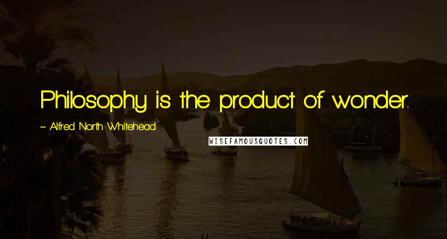 Alfred North Whitehead Quotes: Philosophy is the product of wonder.