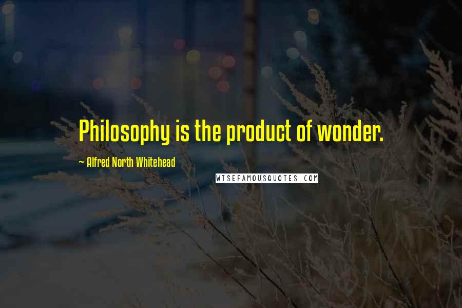 Alfred North Whitehead Quotes: Philosophy is the product of wonder.