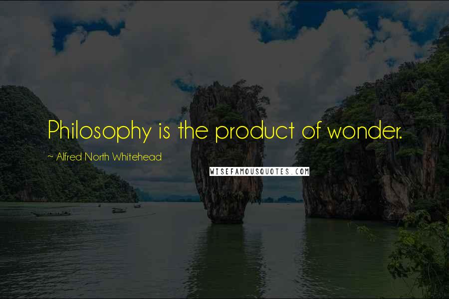 Alfred North Whitehead Quotes: Philosophy is the product of wonder.